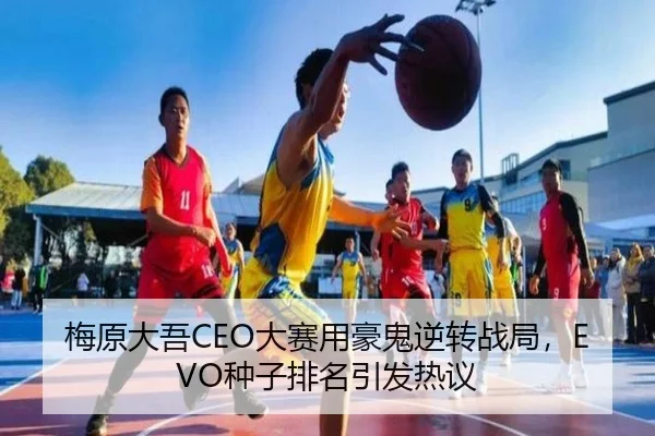 梅原大吾CEO大赛用豪鬼逆转战局，EVO种子排名引发热议