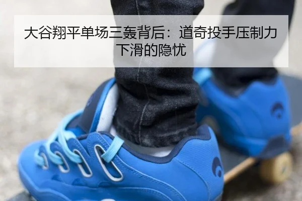 大谷翔平单场三轰背后：道奇投手压制力下滑的隐忧