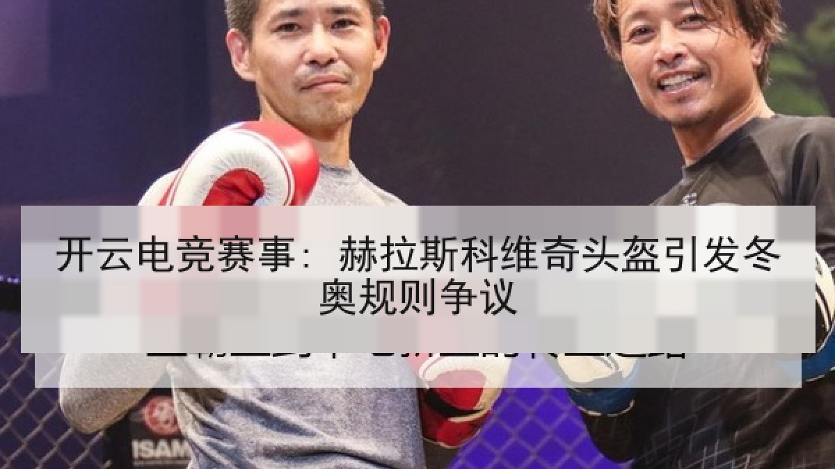 开云电竞赛事: 赫拉斯科维奇头盔引发冬奥规则争议