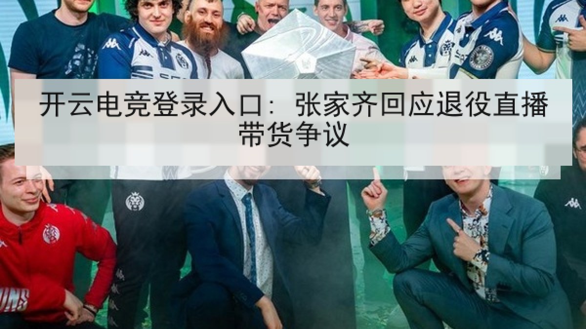 开云电竞登录入口: 张家齐回应退役直播带货争议