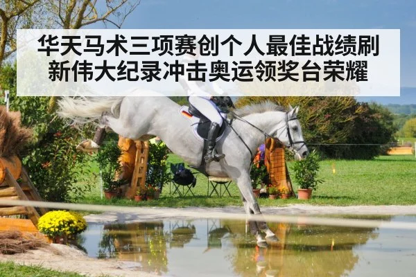 华天马术三项赛创个人最佳战绩刷新伟大纪录冲击奥运领奖台荣耀