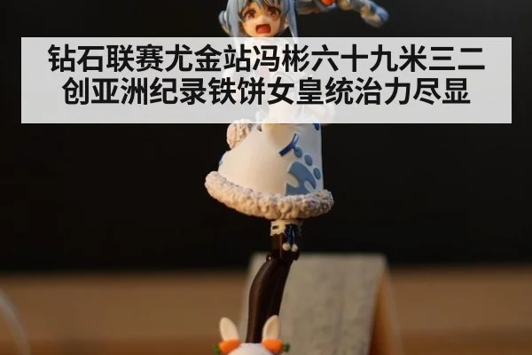 钻石联赛尤金站冯彬六十九米三二创亚洲纪录铁饼女皇统治力尽显