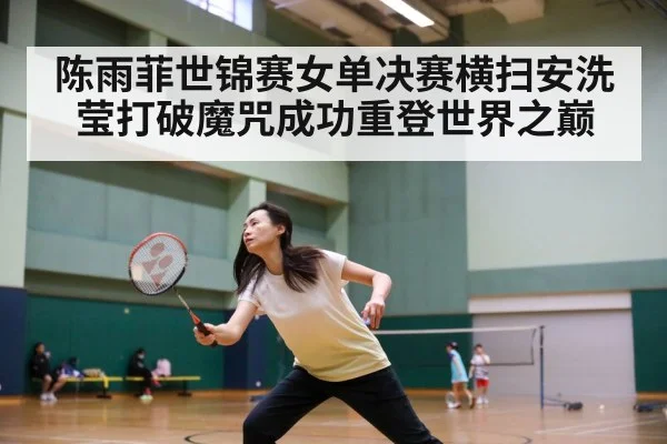 陈雨菲世锦赛女单决赛横扫安洗莹打破魔咒成功重登世界之巅